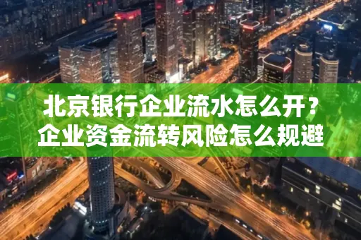 北京银行企业流水怎么开?企业资金流转风险怎么规避?