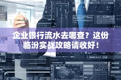 企业银行流水去哪查?这份临汾实战攻略请收好!