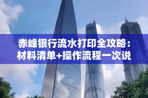 赤峰银行流水打印全攻略:材料清单+操作流程一次说清