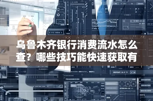 乌鲁木齐银行消费流水怎么查?哪些技巧能快速获取有效信息?