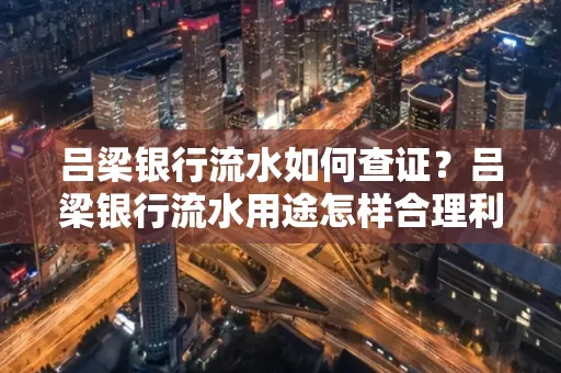吕梁银行流水如何查证?吕梁银行流水用途怎样合理利用?