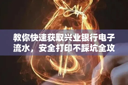 教你快速获取兴业银行电子流水,安全打印不踩坑全攻略