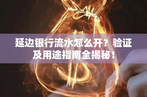 延边银行流水怎么开?验证及用途指南全揭秘!