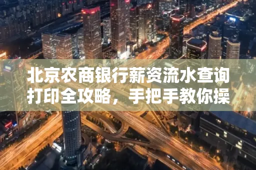 北京农商银行薪资流水查询打印全攻略,手把手教你操作