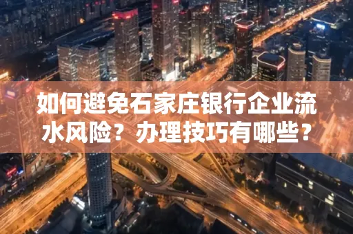如何避免石家庄银行企业流水风险?办理技巧有哪些?