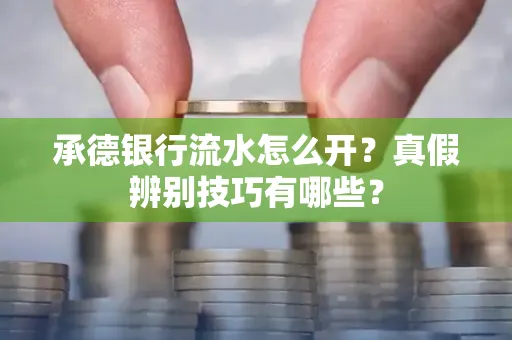 承德银行流水怎么开?真假辨别技巧有哪些?