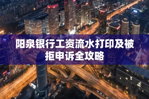 阳泉银行工资流水打印及被拒申诉全攻略
