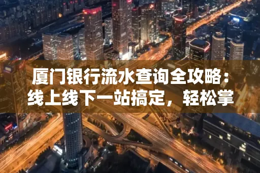 厦门银行流水查询全攻略:线上线下一站搞定,轻松掌握资金动向
