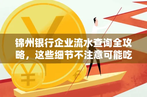 锦州银行企业流水查询全攻略,这些细节不注意可能吃大亏