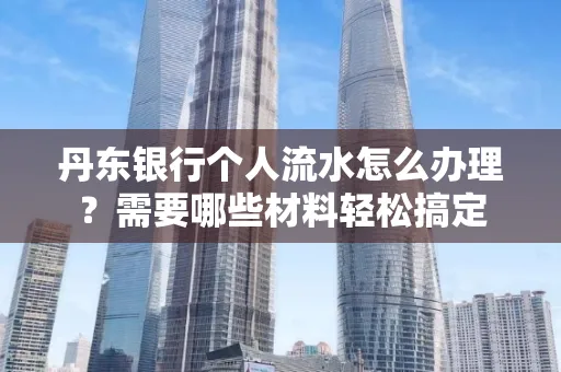 丹东银行个人流水怎么办理?需要哪些材料轻松搞定