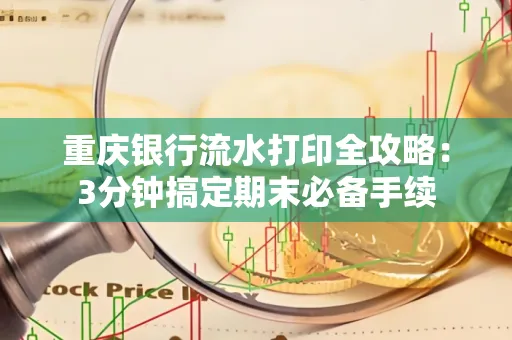 重庆银行流水打印全攻略:3分钟搞定期末必备手续