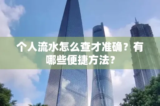 个人流水怎么查才准确?有哪些便捷方法?