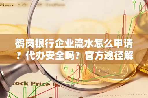 鹤岗银行企业流水怎么申请?代办安全吗?官方途径解析