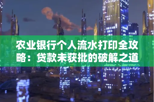 农业银行个人流水打印全攻略:贷款未获批的破解之道