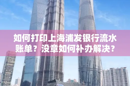 如何打印上海浦发银行流水账单?没章如何补办解决?