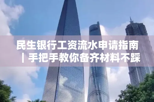 民生银行工资流水申请指南|手把手教你备齐材料不踩雷