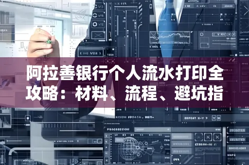 阿拉善银行个人流水打印全攻略:材料、流程、避坑指南一网打尽