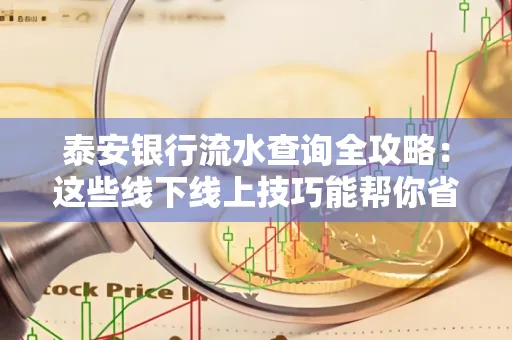 泰安银行流水查询全攻略:这些线下线上技巧能帮你省半小时