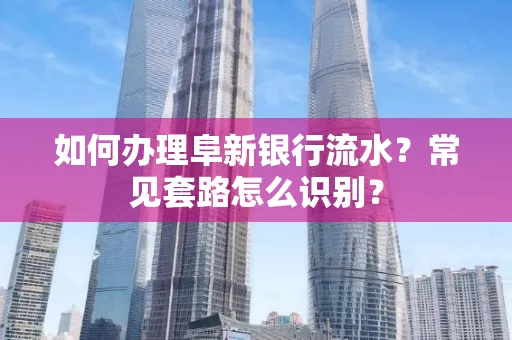 如何办理阜新银行流水?常见套路怎么识别?