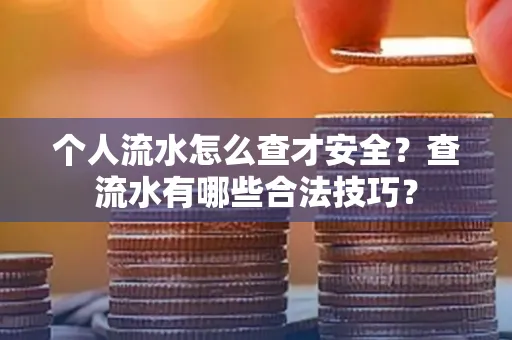 个人流水怎么查才安全?查流水有哪些合法技巧?