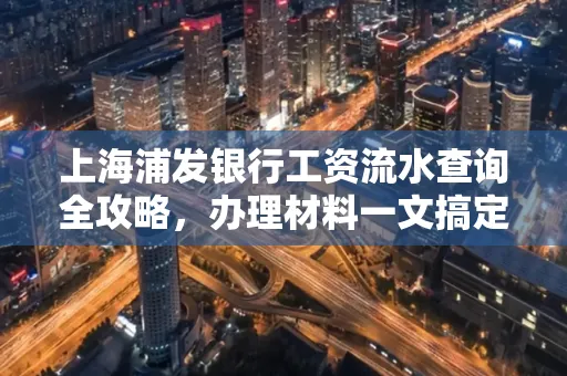 上海浦发银行工资流水查询全攻略,办理材料一文搞定