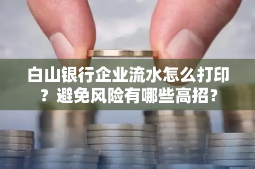 白山银行企业流水怎么打印?避免风险有哪些高招?