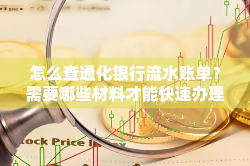 怎么查通化银行流水账单?需要哪些材料才能快速办理?