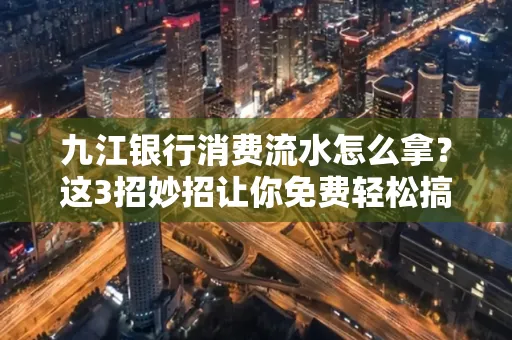九江银行消费流水怎么拿?这3招妙招让你免费轻松搞定
