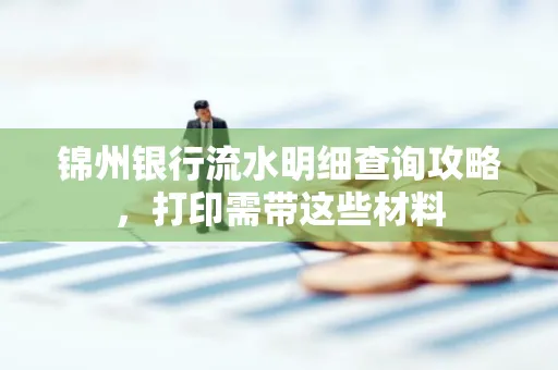锦州银行流水明细查询攻略,打印需带这些材料