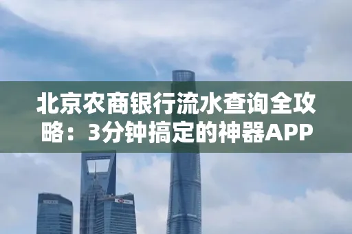 北京农商银行流水查询全攻略:3分钟搞定的神器APP推荐