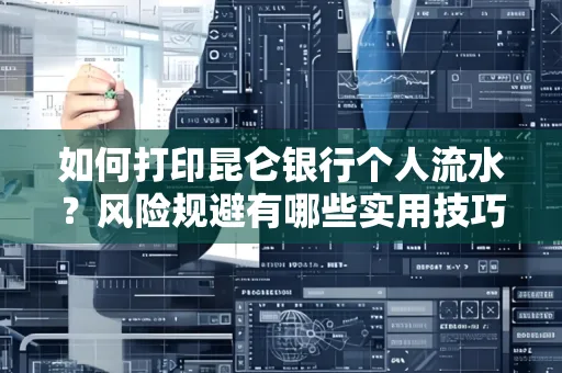 如何打印昆仑银行个人流水?风险规避有哪些实用技巧?
