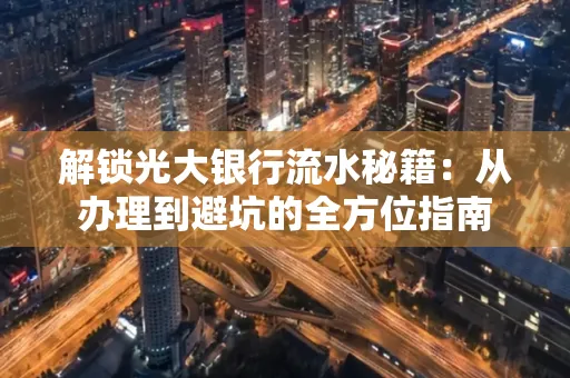 解锁光大银行流水秘籍:从办理到避坑的全方位指南