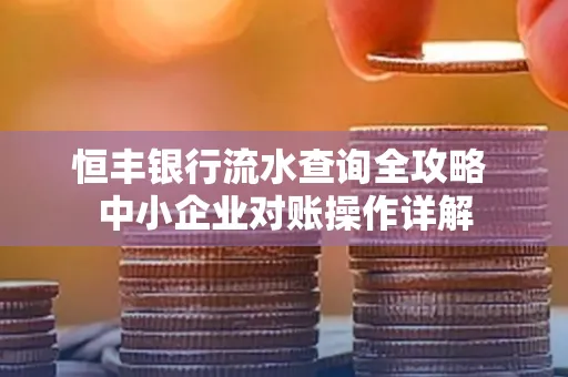 恒丰银行流水查询全攻略 中小企业对账操作详解