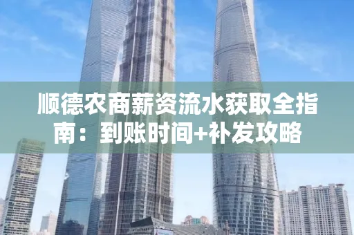 顺德农商薪资流水获取全指南:到账时间+补发攻略