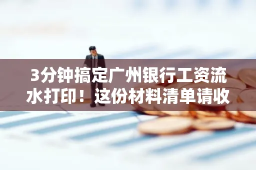 3分钟搞定广州银行工资流水打印!这份材料清单请收好