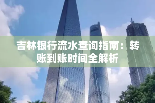 吉林银行流水查询指南:转账到账时间全解析