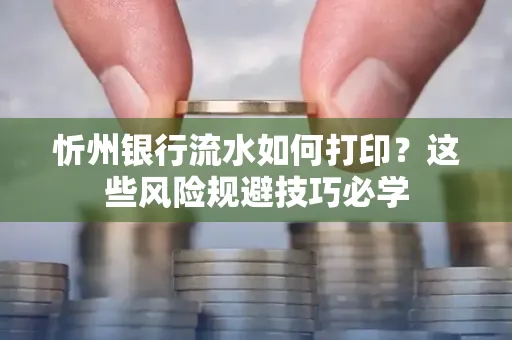 忻州银行流水如何打印?这些风险规避技巧必学