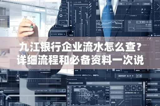 九江银行企业流水怎么查?详细流程和必备资料一次说清