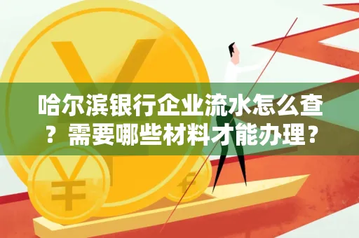 哈尔滨银行企业流水怎么查?需要哪些材料才能办理?