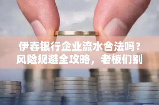 伊春银行企业流水合法吗?风险规避全攻略,老板们别再踩坑了!