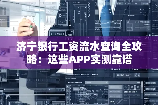 济宁银行工资流水查询全攻略:这些APP实测靠谱