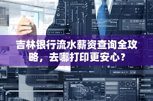 吉林银行流水薪资查询全攻略,去哪打印更安心?