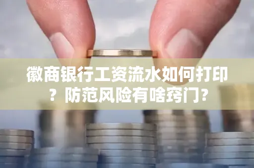 徽商银行工资流水如何打印?防范风险有啥窍门?