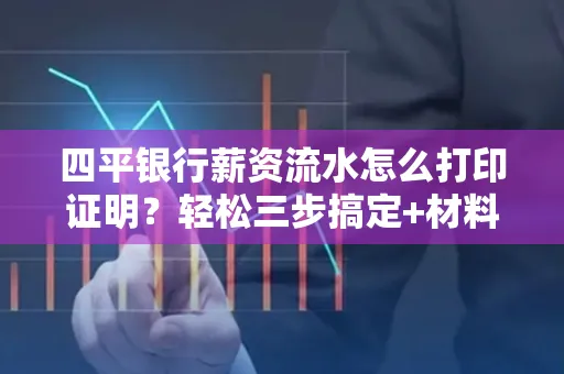 四平银行薪资流水怎么打印证明?轻松三步搞定+材料清单