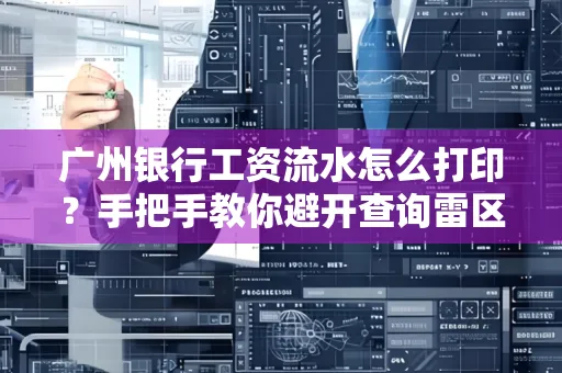 广州银行工资流水怎么打印?手把手教你避开查询雷区