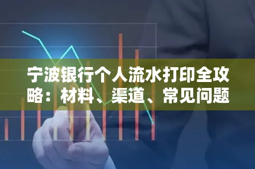 宁波银行个人流水打印全攻略:材料、渠道、常见问题一网打尽