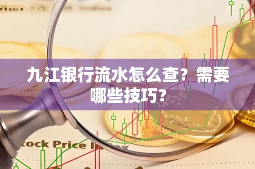 九江银行流水怎么查?需要哪些技巧?