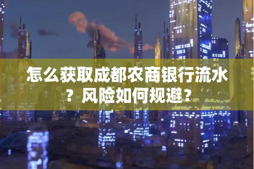怎么获取成都农商银行流水?风险如何规避?