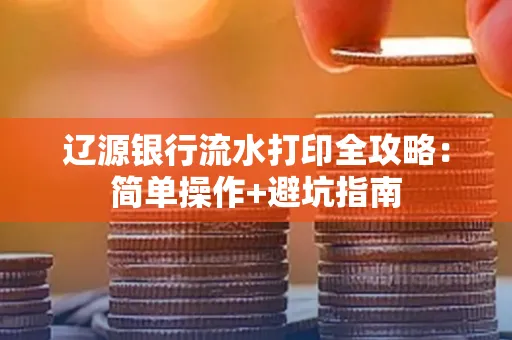 辽源银行流水打印全攻略:简单操作+避坑指南