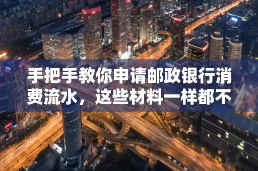 手把手教你申请邮政银行消费流水,这些材料一样都不能少!